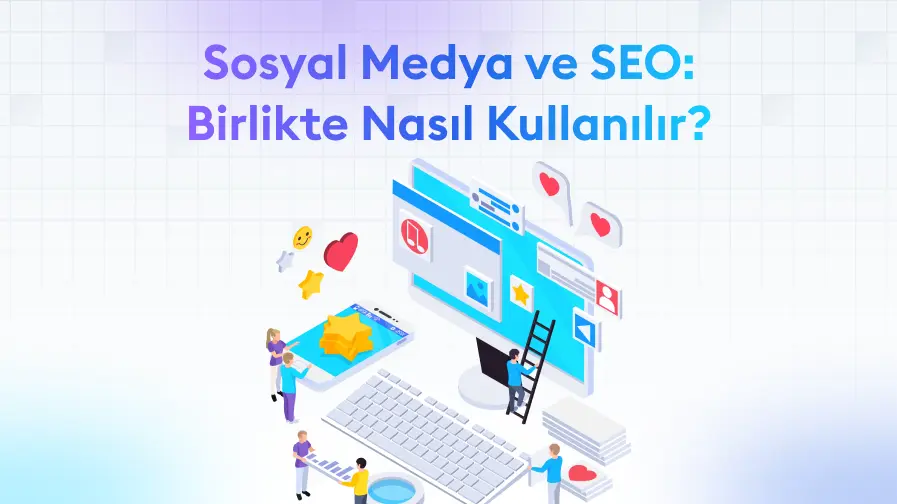SEO ve Sosyal Medya Birlikte Nasıl Kullanılır?